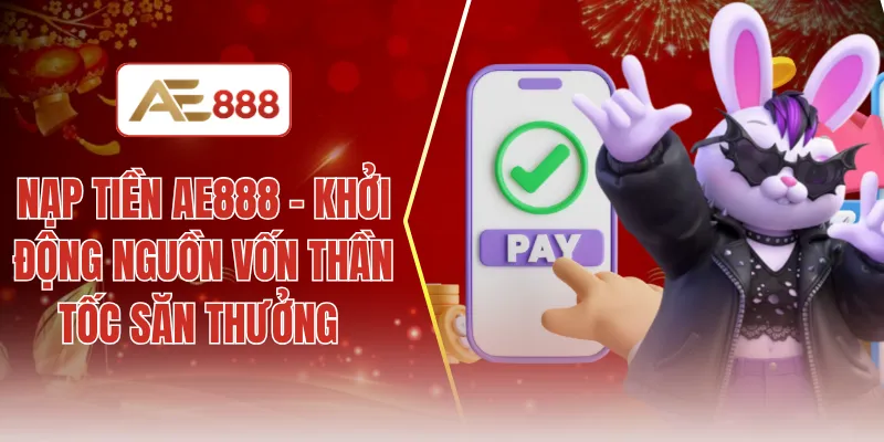 Nạp tiền AE888 - Khởi động nguồn vốn thần tốc săn thưởng 